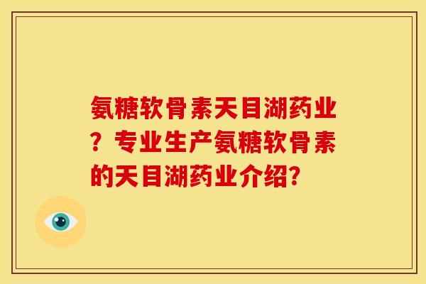 氨糖软骨素天目湖药业？专业生产氨糖软骨素的天目湖药业介绍？