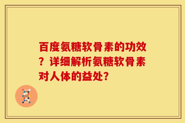 百度氨糖软骨素的功效？详细解析氨糖软骨素对人体的益处？