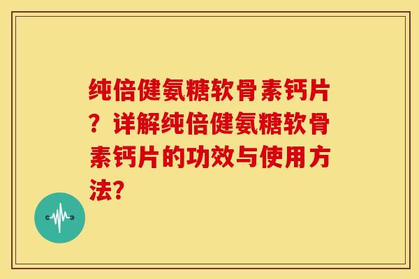 纯倍健氨糖软骨素钙片？详解纯倍健氨糖软骨素钙片的功效与使用方法？