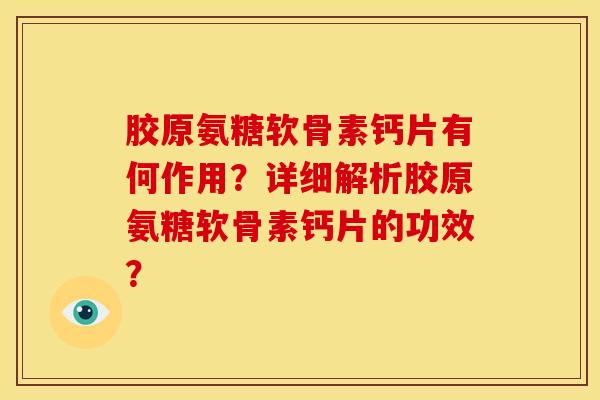胶原氨糖软骨素钙片有何作用？详细解析胶原氨糖软骨素钙片的功效？
