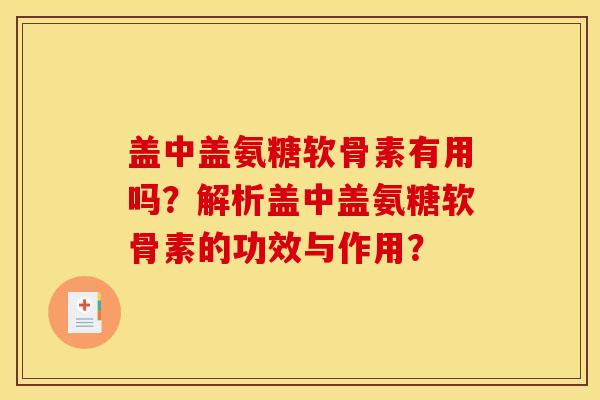 盖中盖氨糖软骨素有用吗？解析盖中盖氨糖软骨素的功效与作用？