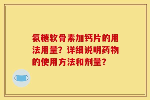 氨糖软骨素加钙片的用法用量？详细说明药物的使用方法和剂量？