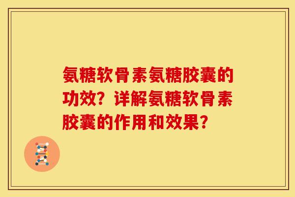 氨糖软骨素氨糖胶囊的功效？详解氨糖软骨素胶囊的作用和效果？