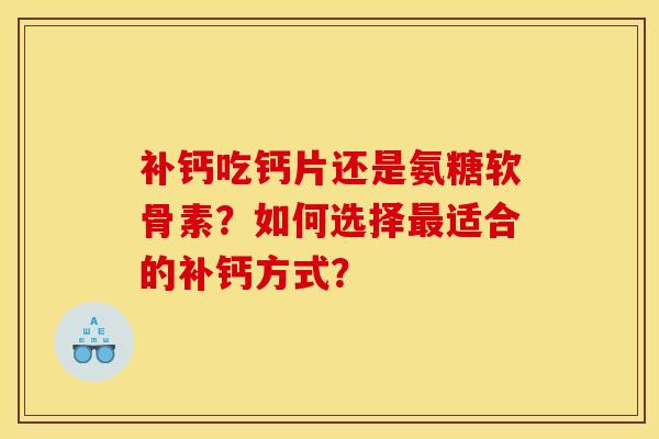 补钙吃钙片还是氨糖软骨素？如何选择最适合的补钙方式？