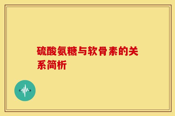 硫酸氨糖与软骨素的关系简析