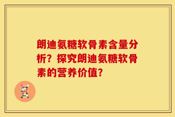 朗迪氨糖软骨素含量分析？探究朗迪氨糖软骨素的营养价值？
