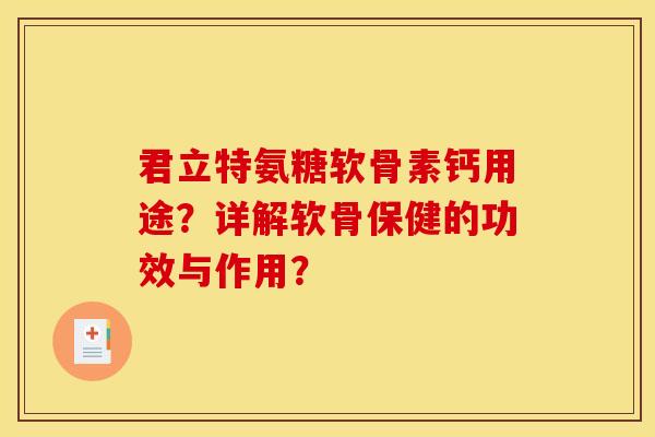 君立特氨糖软骨素钙用途？详解软骨保健的功效与作用？
