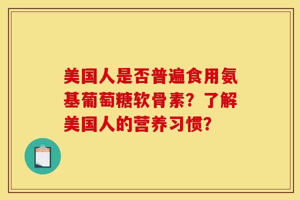 美国人是否普遍食用氨基葡萄糖软骨素？了解美国人的营养习惯？