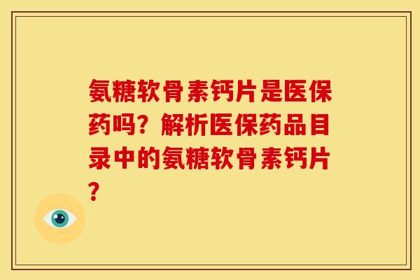 氨糖软骨素钙片是医保药吗？解析医保药品目录中的氨糖软骨素钙片？