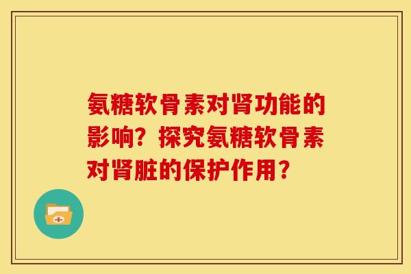 氨糖软骨素对肾功能的影响？探究氨糖软骨素对肾脏的保护作用？
