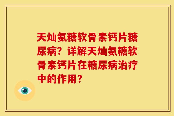 天灿氨糖软骨素钙片糖尿病？详解天灿氨糖软骨素钙片在糖尿病治疗中的作用？