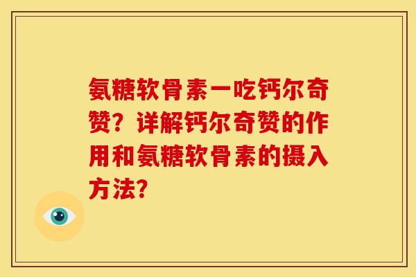 氨糖软骨素一吃钙尔奇赞？详解钙尔奇赞的作用和氨糖软骨素的摄入方法？