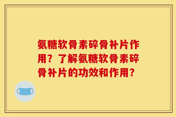 氨糖软骨素碎骨补片作用？了解氨糖软骨素碎骨补片的功效和作用？