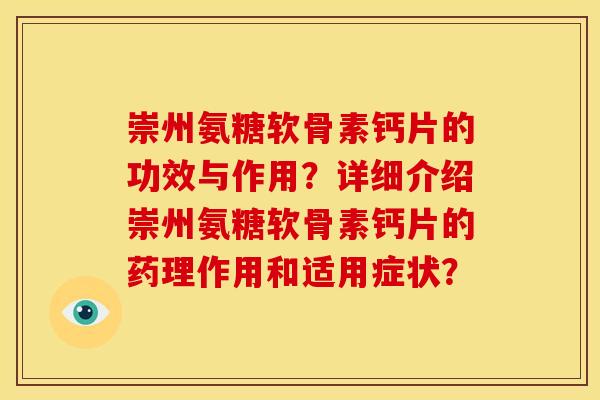 崇州氨糖软骨素钙片的功效与作用？详细介绍崇州氨糖软骨素钙片的药理作用和适用症状？