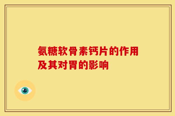 氨糖软骨素钙片的作用及其对胃的影响