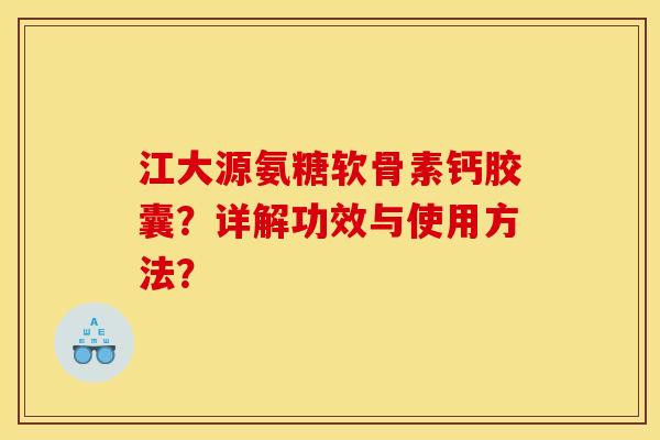 江大源氨糖软骨素钙胶囊？详解功效与使用方法？