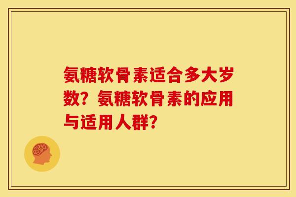 氨糖软骨素适合多大岁数？氨糖软骨素的应用与适用人群？