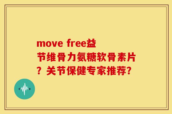 move free益节维骨力氨糖软骨素片？关节保健专家推荐？