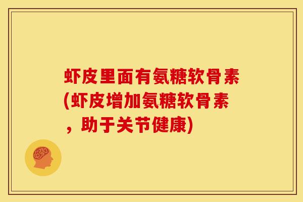 虾皮里面有氨糖软骨素(虾皮增加氨糖软骨素，助于关节健康)