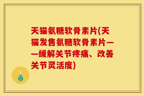 天猫氨糖软骨素片(天猫发售氨糖软骨素片——缓解关节疼痛、改善关节灵活度)