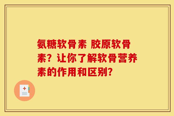 氨糖软骨素 胶原软骨素?让你了解软骨营养素的作用和区别? 氨糖软骨素 胶原软骨素?让你了解软骨营养素的作用和区别?