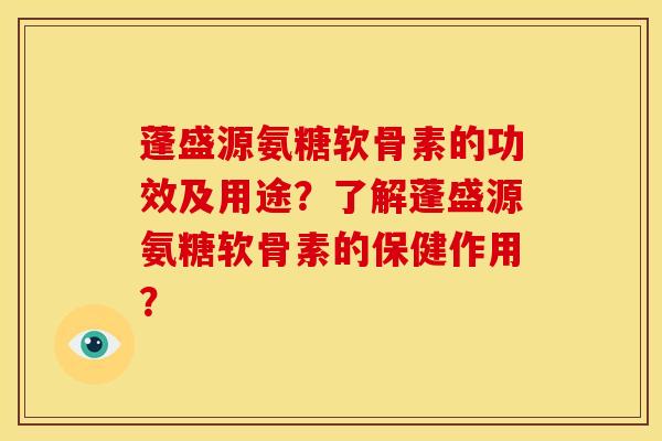 蓬盛源氨糖软骨素的功效及用途？了解蓬盛源氨糖软骨素的保健作用？