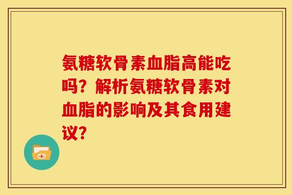 氨糖软骨素高能吃吗？解析氨糖软骨素对的影响及其食用建议？