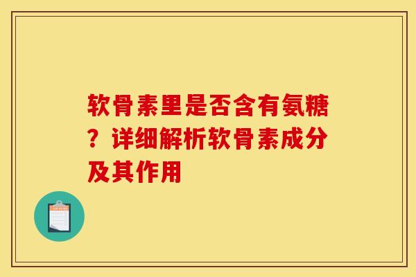 软骨素里是否含有氨糖?详细解析软骨素成分及其作用 软骨素里是否含有氨糖?详细解析软骨素成分及其作用