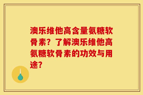 澳乐维他高含量氨糖软骨素？了解澳乐维他高氨糖软骨素的功效与用途？