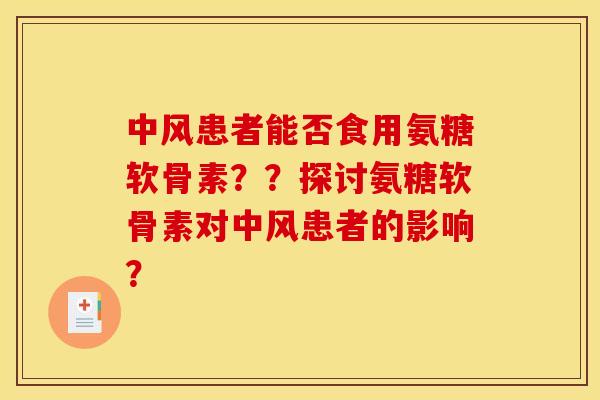 中风患者能否食用氨糖软骨素？？探讨氨糖软骨素对中风患者的影响？