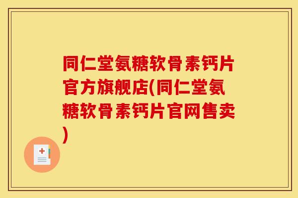 同仁堂氨糖软骨素钙片官方旗舰店(同仁堂氨糖软骨素钙片官网售卖)