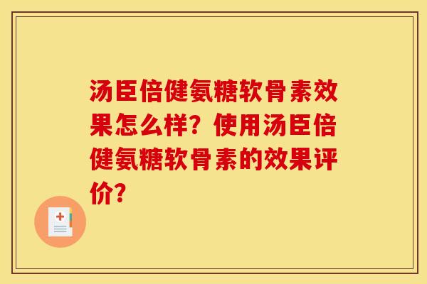 汤臣倍健氨糖软骨素效果怎么样?使用汤臣倍健氨糖软骨素的效果评价? 汤臣倍健氨糖软骨素效果怎么样?使用汤臣倍健氨糖软骨素的效果评价?