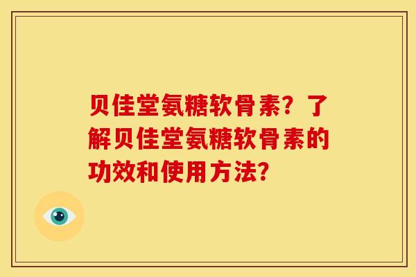 贝佳堂氨糖软骨素？了解贝佳堂氨糖软骨素的功效和使用方法？