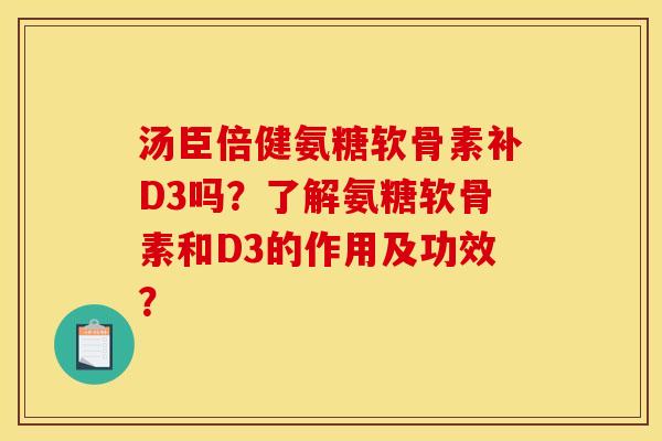 汤臣倍健氨糖软骨素补D3吗？了解氨糖软骨素和D3的作用及功效？