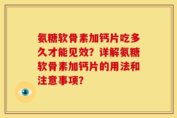 氨糖软骨素加钙片吃多久才能见效?详解氨糖软骨素加钙片的用法和注意事项? 氨糖软骨素加钙片吃多久才能见效?详解氨糖软骨素加钙片的用法和注意事项?