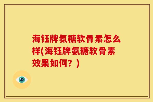 海钰牌氨糖软骨素怎么样(海钰牌氨糖软骨素效果如何？)