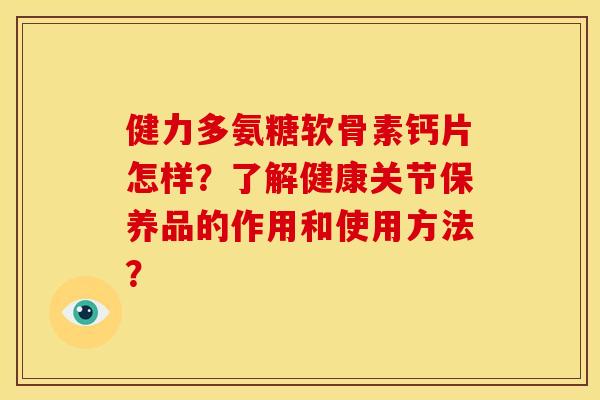 健力多氨糖软骨素钙片怎样？了解健康关节保养品的作用和使用方法？