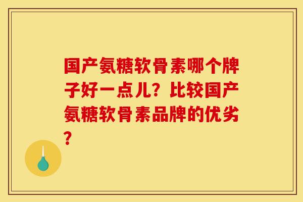 国产氨糖软骨素哪个牌子好一点儿？比较国产氨糖软骨素品牌的优劣？