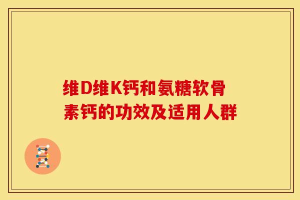 维D维K钙和氨糖软骨素钙的功效及适用人群