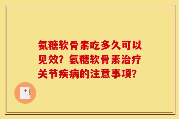 氨糖软骨素吃多久可以见效?氨糖软骨素关节的注意事项? 氨糖软骨素吃多久可以见效?氨糖软骨素关节的注意事项?