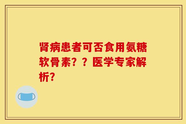 患者可否食用氨糖软骨素？？医学专家解析？