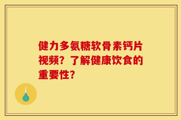 健力多氨糖软骨素钙片视频？了解健康饮食的重要性？