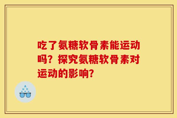 吃了氨糖软骨素能运动吗？探究氨糖软骨素对运动的影响？