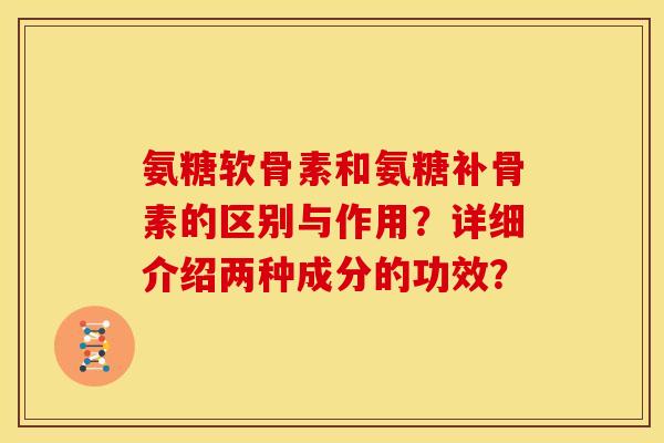 氨糖软骨素和氨糖补骨素的区别与作用？详细介绍两种成分的功效？