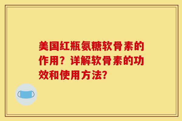 美国红瓶氨糖软骨素的作用？详解软骨素的功效和使用方法？
