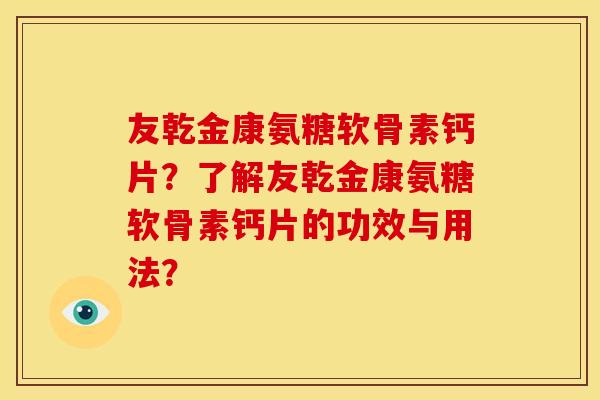 友乾金康氨糖软骨素钙片？了解友乾金康氨糖软骨素钙片的功效与用法？