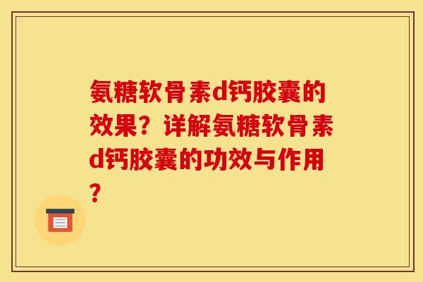 氨糖软骨素d钙胶囊的效果？详解氨糖软骨素d钙胶囊的功效与作用？