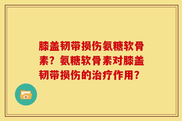 膝盖韧带损伤氨糖软骨素？氨糖软骨素对膝盖韧带损伤的治疗作用？