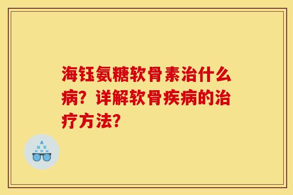 海钰氨糖软骨素治什么病？详解软骨疾病的治疗方法？
