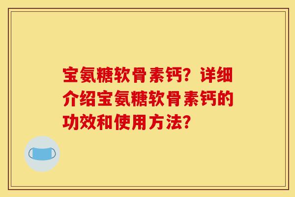 宝氨糖软骨素钙？详细介绍宝氨糖软骨素钙的功效和使用方法？